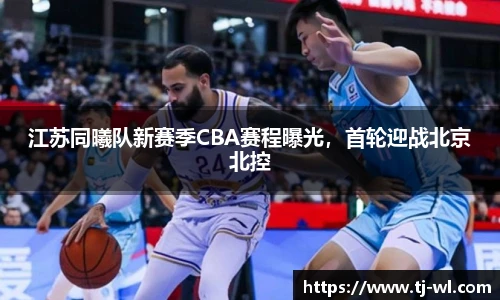 江苏同曦队新赛季CBA赛程曝光，首轮迎战北京北控