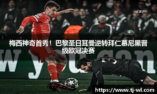 梅西神奇首秀！巴黎圣日耳曼逆转拜仁慕尼黑晋级欧冠决赛