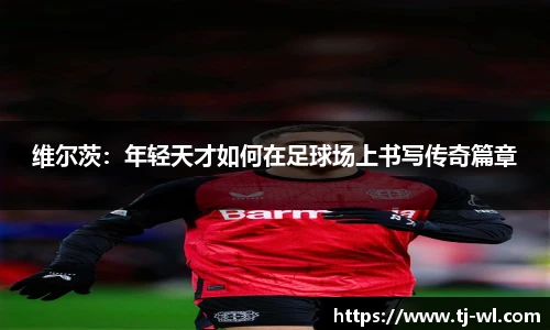 维尔茨：年轻天才如何在足球场上书写传奇篇章