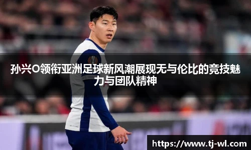 孙兴O领衔亚洲足球新风潮展现无与伦比的竞技魅力与团队精神