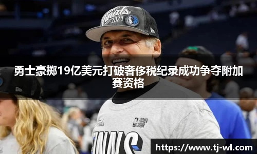 勇士豪掷19亿美元打破奢侈税纪录成功争夺附加赛资格