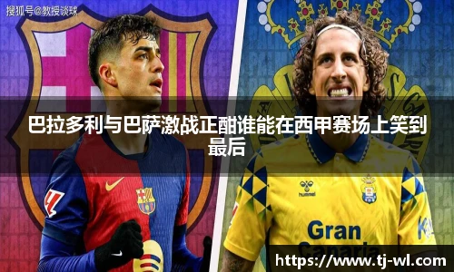 巴拉多利与巴萨激战正酣谁能在西甲赛场上笑到最后