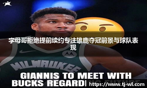 字母哥拒绝提前续约专注雄鹿夺冠前景与球队表现
