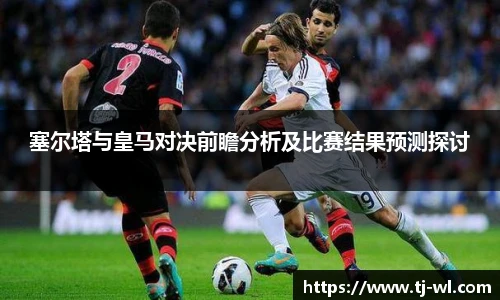 塞尔塔与皇马对决前瞻分析及比赛结果预测探讨