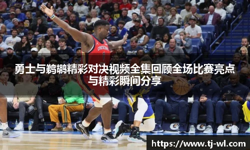勇士与鹈鹕精彩对决视频全集回顾全场比赛亮点与精彩瞬间分享