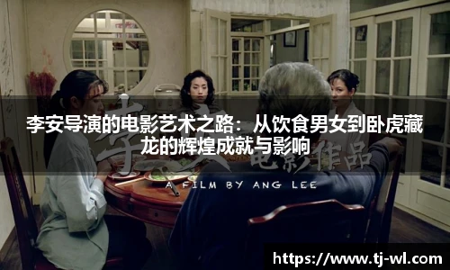 李安导演的电影艺术之路：从饮食男女到卧虎藏龙的辉煌成就与影响