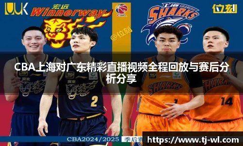 CBA上海对广东精彩直播视频全程回放与赛后分析分享