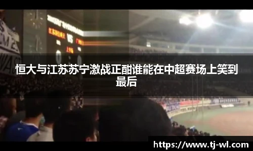 恒大与江苏苏宁激战正酣谁能在中超赛场上笑到最后