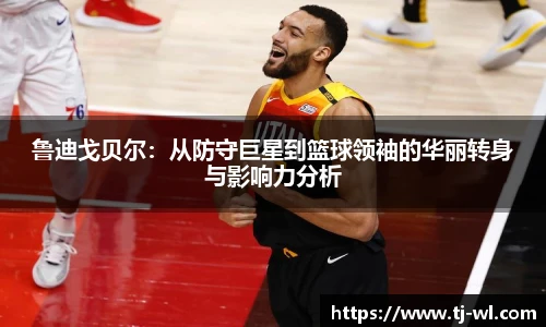 鲁迪戈贝尔：从防守巨星到篮球领袖的华丽转身与影响力分析