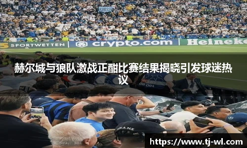 赫尔城与狼队激战正酣比赛结果揭晓引发球迷热议