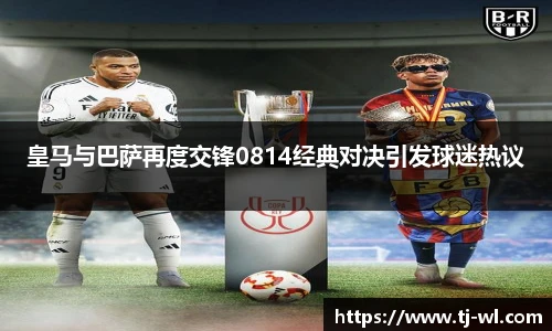 皇马与巴萨再度交锋0814经典对决引发球迷热议