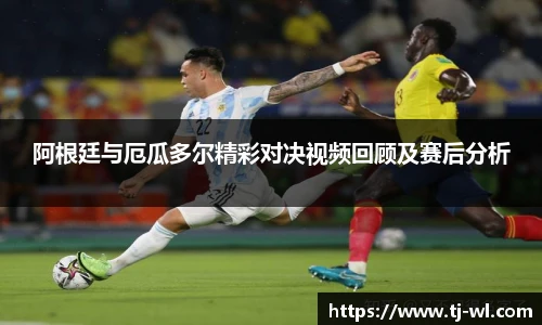 阿根廷与厄瓜多尔精彩对决视频回顾及赛后分析