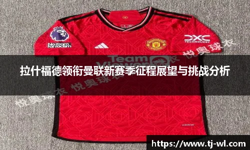 拉什福德领衔曼联新赛季征程展望与挑战分析